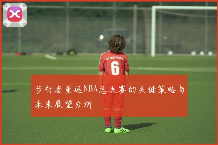 步行者重返NBA总决赛的关键策略与未来展望分析