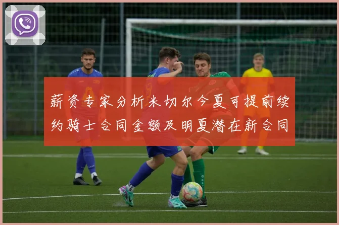 薪资专家分析米切尔今夏可提前续约骑士合同金额及明夏潜在新合同