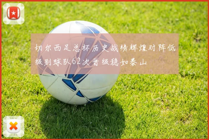 切尔西足总杯历史战绩辉煌对阵低级别球队62次晋级稳如泰山