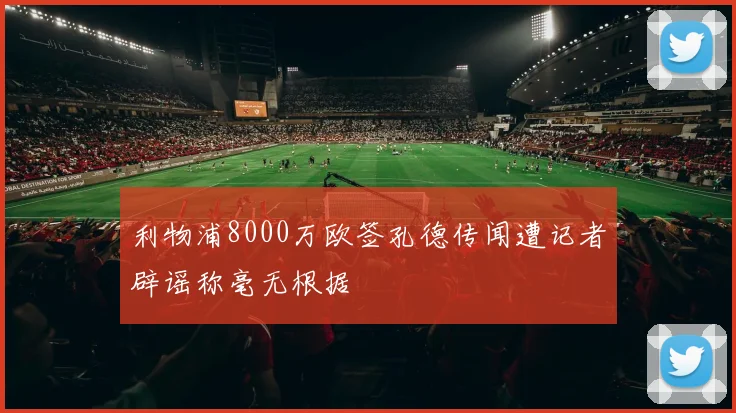 利物浦8000万欧签孔德传闻遭记者辟谣称毫无根据