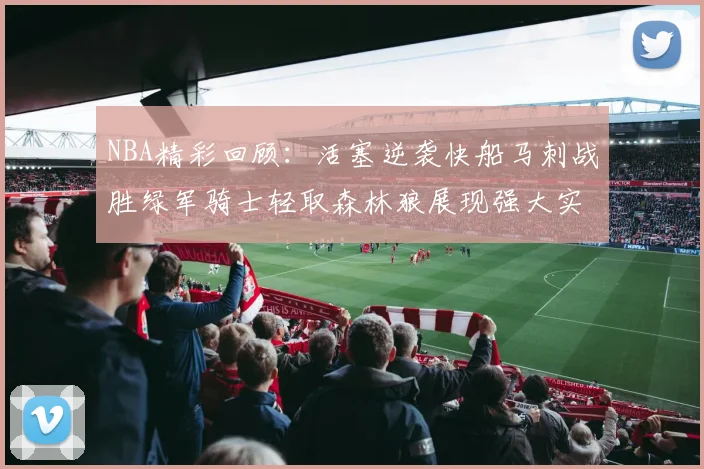 NBA精彩回顾：活塞逆袭快船马刺战胜绿军骑士轻取森林狼展现强大实力
