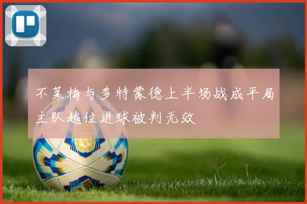 不莱梅与多特蒙德上半场战成平局主队越位进球被判无效