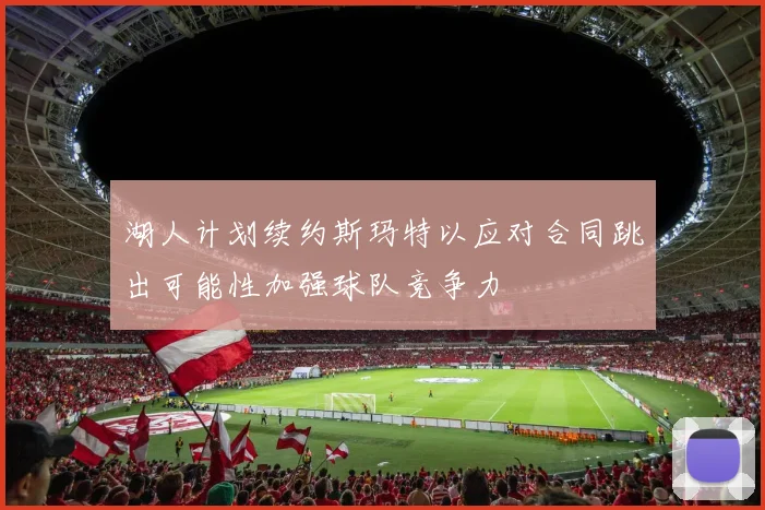 湖人计划续约斯玛特以应对合同跳出可能性加强球队竞争力