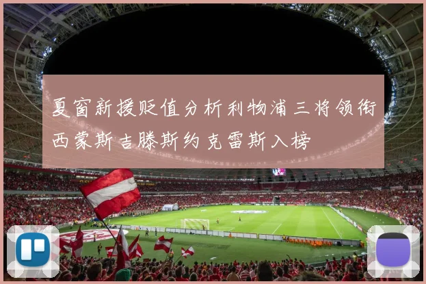 夏窗新援贬值分析利物浦三将领衔西蒙斯吉滕斯约克雷斯入榜