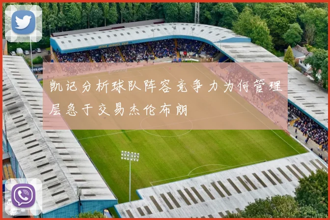 凯记分析球队阵容竞争力为何管理层急于交易杰伦布朗