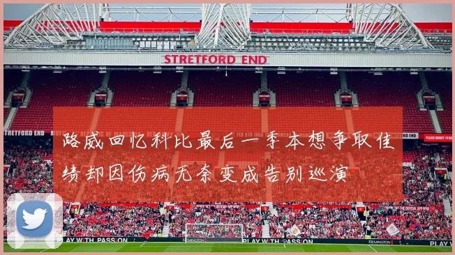 路威回忆科比最后一季本想争取佳绩却因伤病无奈变成告别巡演