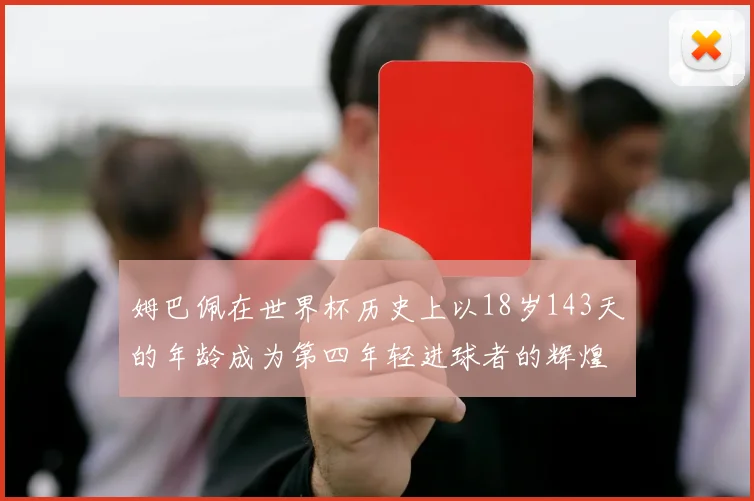 姆巴佩在世界杯历史上以18岁143天的年龄成为第四年轻进球者的辉煌时刻