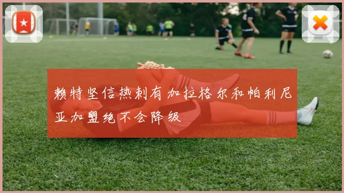 赖特坚信热刺有加拉格尔和帕利尼亚加盟绝不会降级