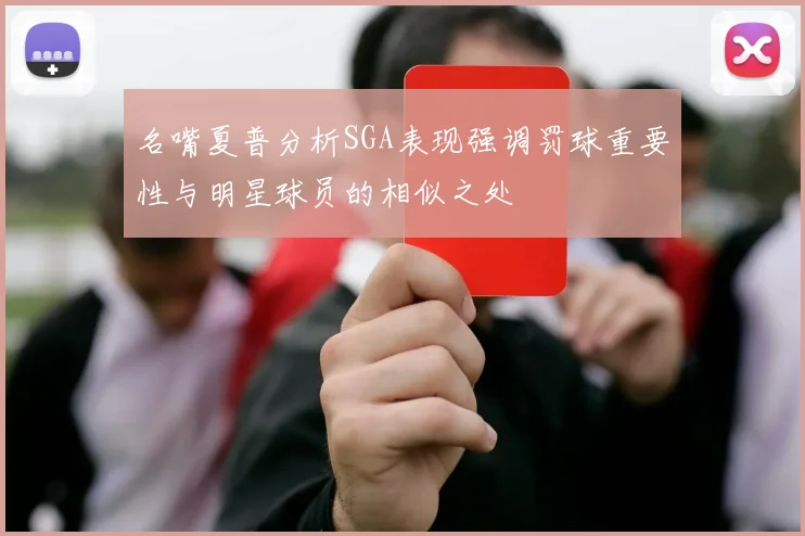 名嘴夏普分析SGA表现强调罚球重要性与明星球员的相似之处